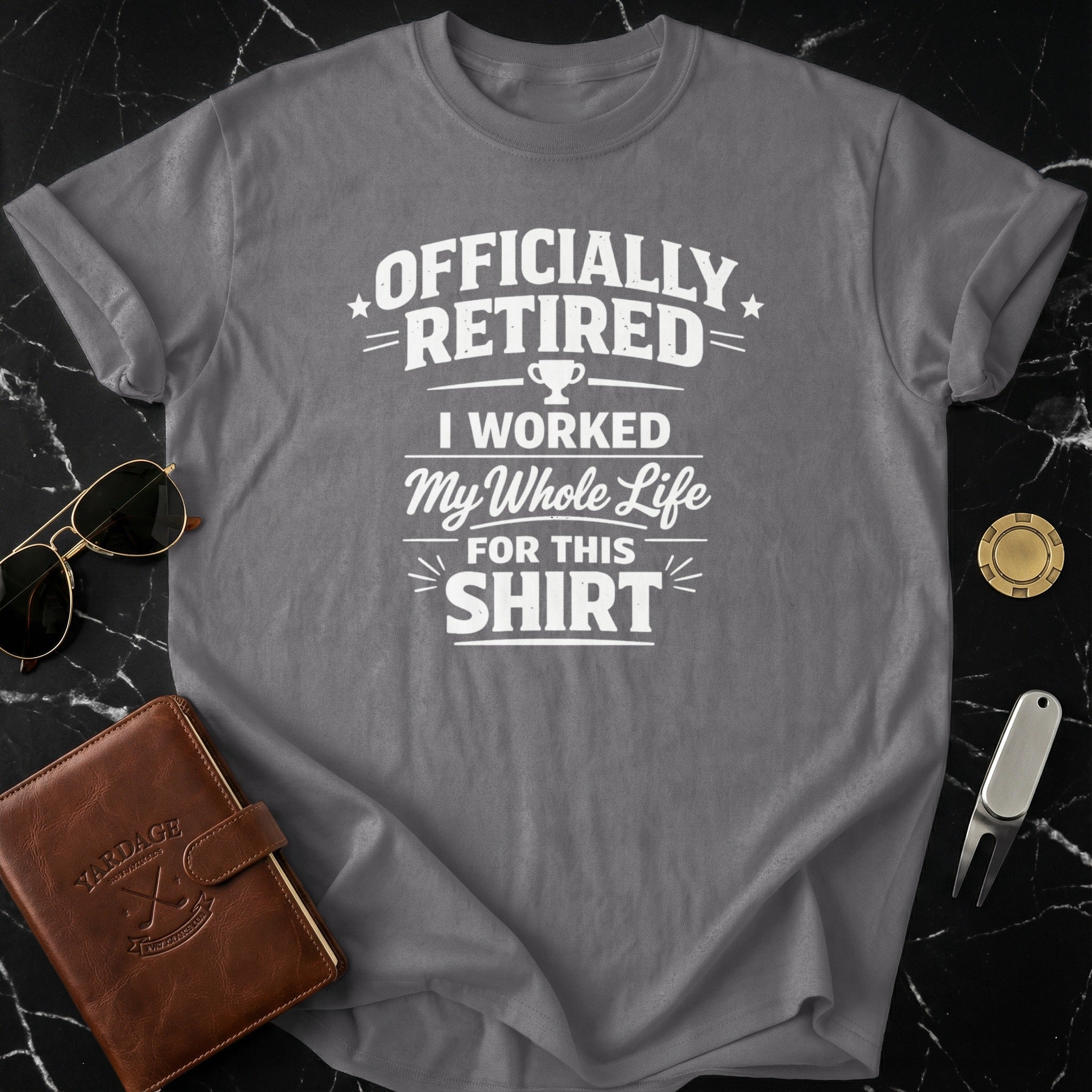 Officially Retired I Worked My Whole Life For This Shirt