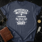 Officially Retired I Worked My Whole Life For This Shirt