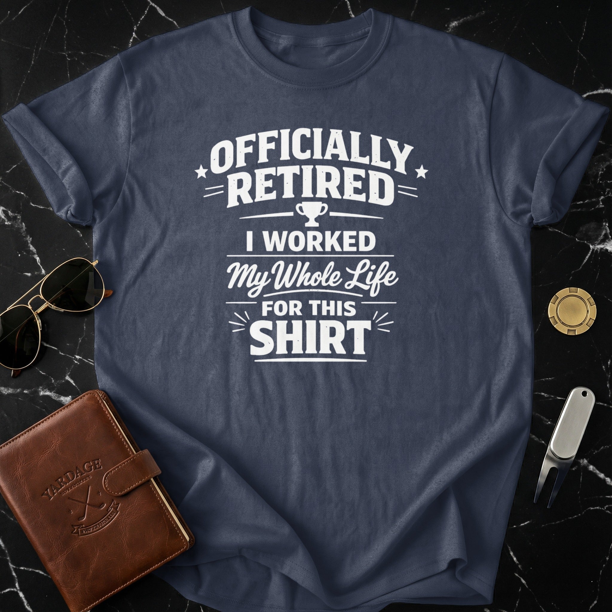 Officially Retired I Worked My Whole Life For This Shirt