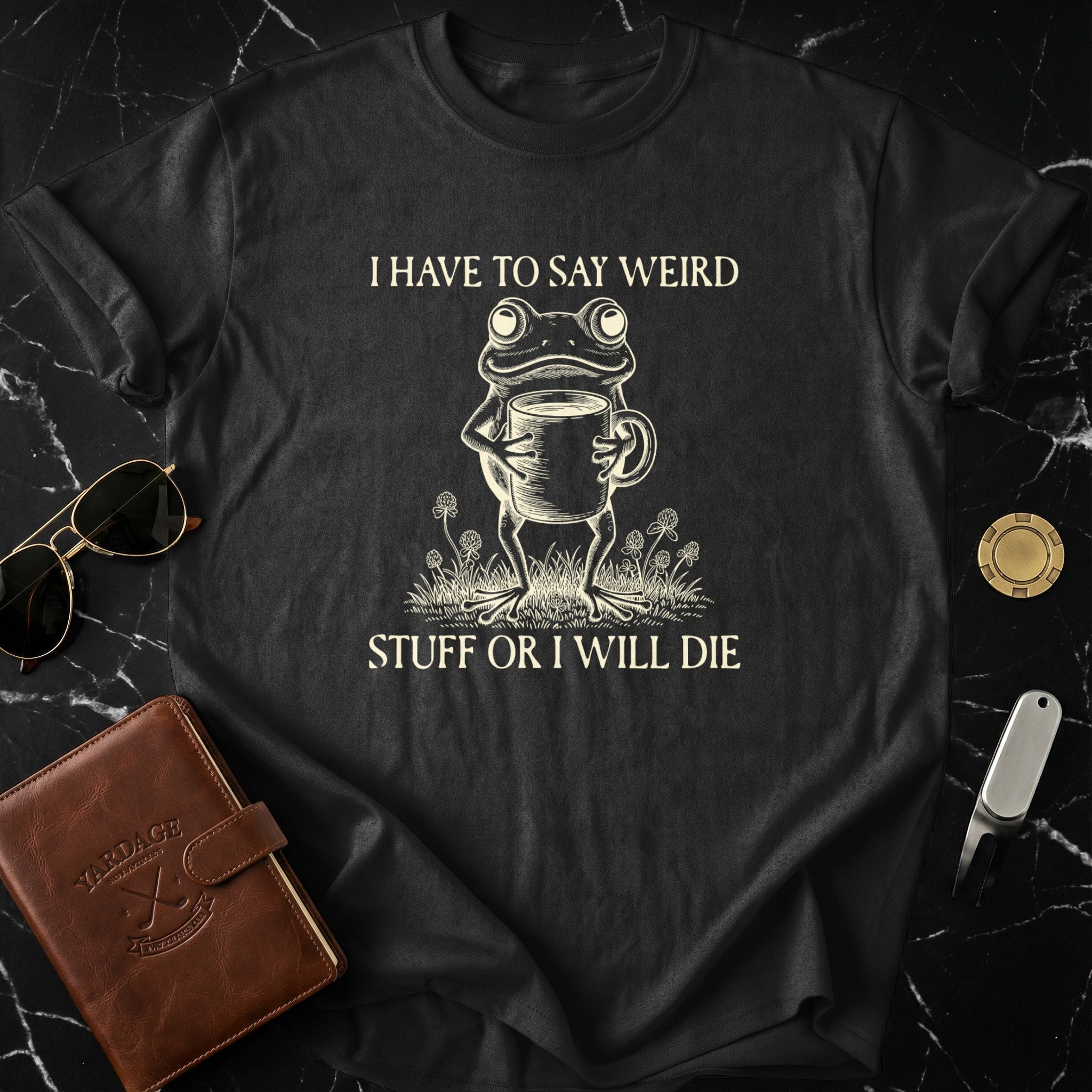 I Have To Say Weird Stuff Or I Will Die Funny Shirt