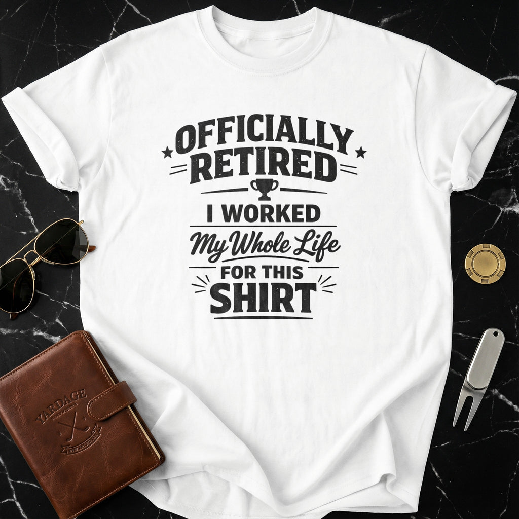 Officially Retired I Worked My Whole Life Shirt