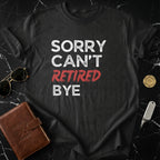 Sorry Can't Retired Bye Humorous Statement Shirt