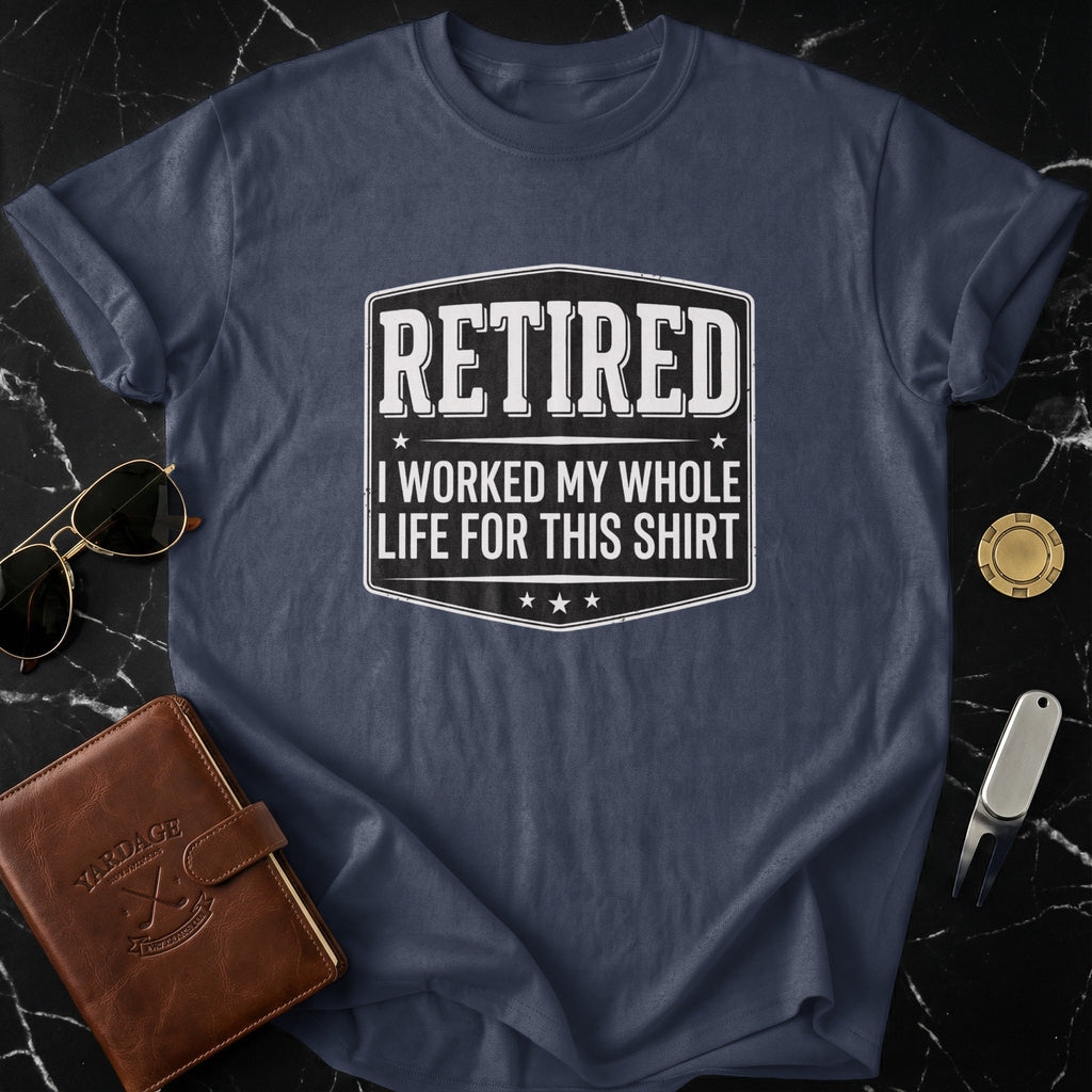 Retired I Worked My Whole Life For This Shirt product
