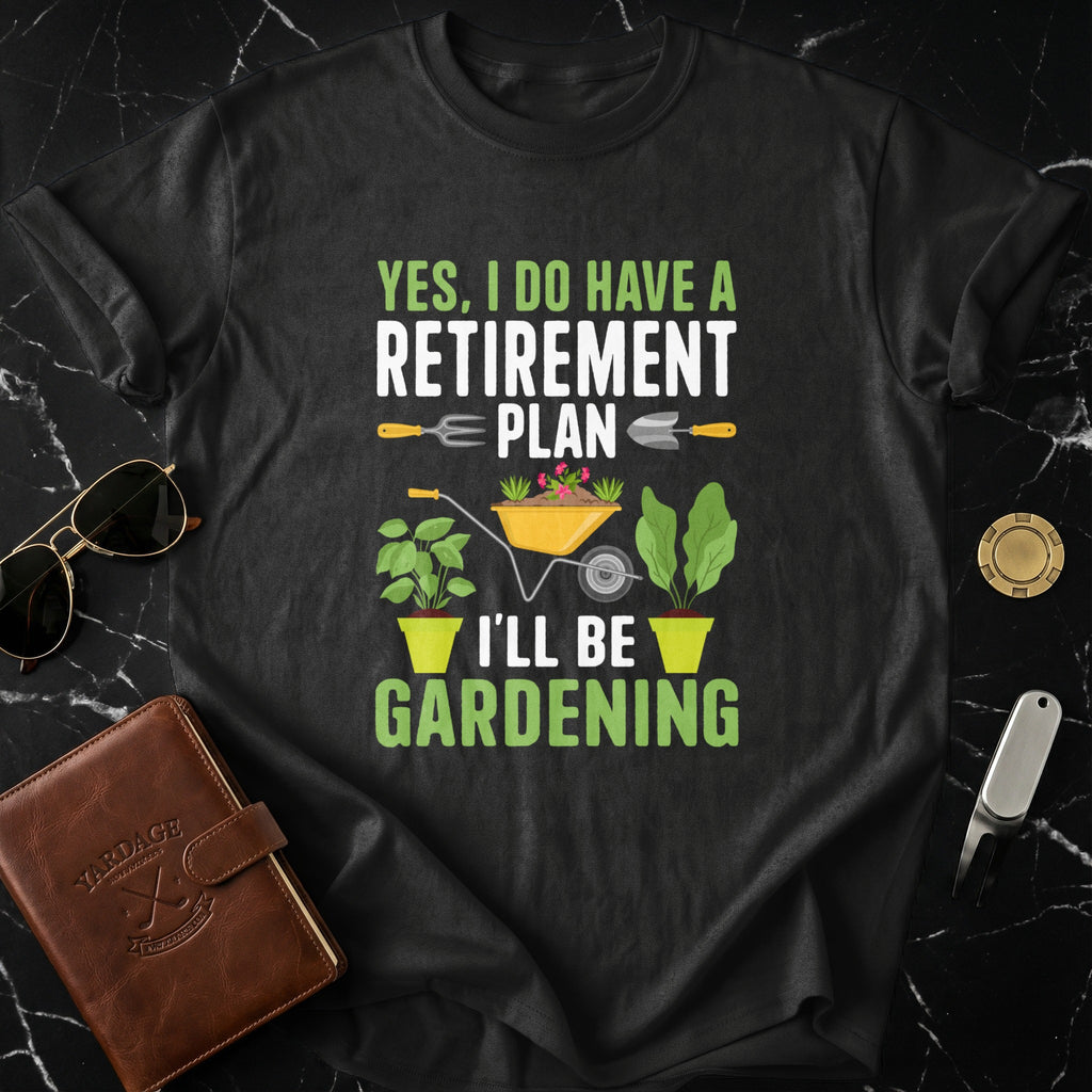 Yes I Do Have A Retirement Plan I'll Be Gardening Shirt