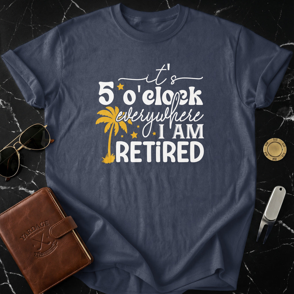 It's 5 O'Clock Everywhere I Am Retired Shirt