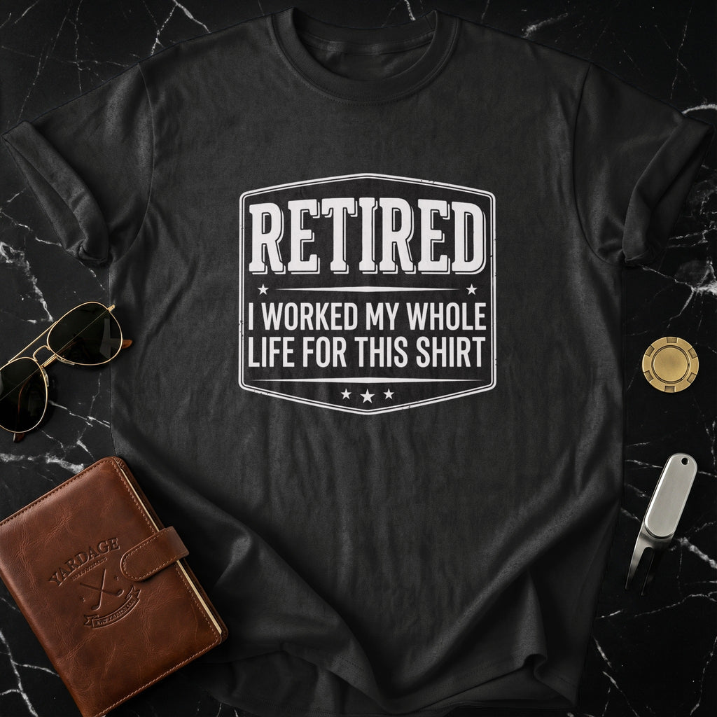 Retired I Worked My Whole Life For This Shirt product