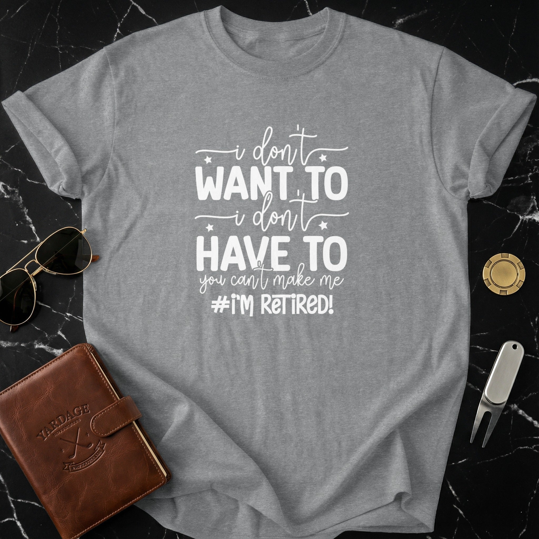I Don't Want To I Don't Have To I'm Retired Shirt