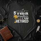 It's 5 O'Clock Everywhere I Am Retired Shirt