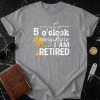 It's 5 O'Clock Everywhere I Am Retired T-Shirt