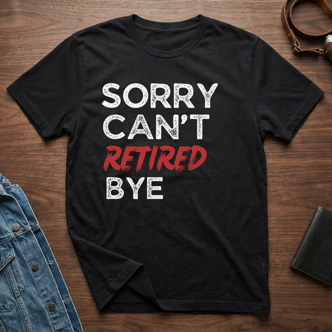 Sorry Can't Retired Bye Graphic T-Shirt