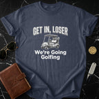 Get In Loser We're Going Golfing Tee Shirt
