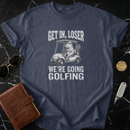 Get In Loser We're Going Golfing T-Shirt