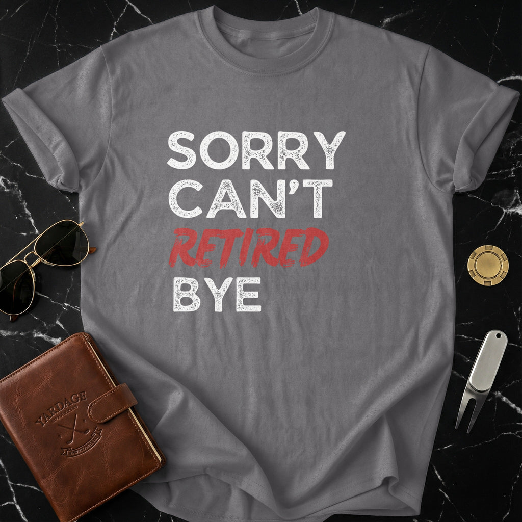 Sorry Can't Retired Bye Graphic Tee Shirt