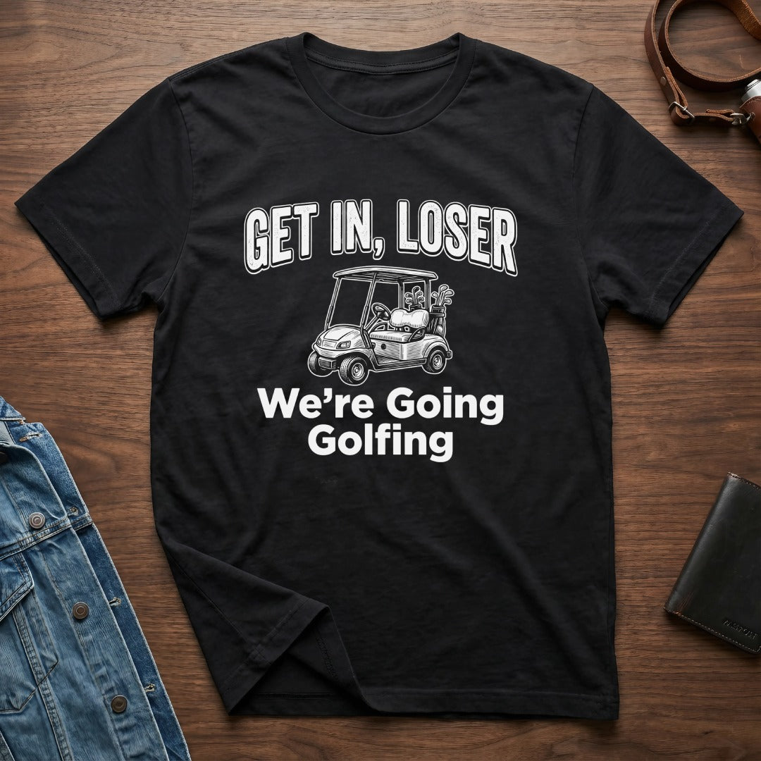 Get In Loser We're Going Golfing T-Shirt