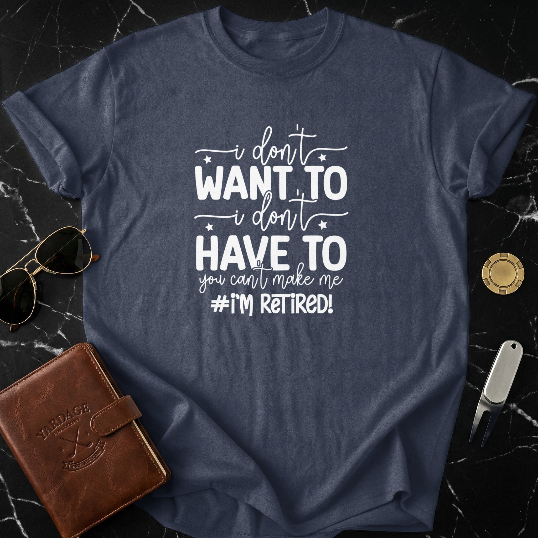 I Don't Want To Have To I'm Retired T-shirt