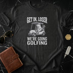 Get In Loser We're Going Golfing Funny Shirt