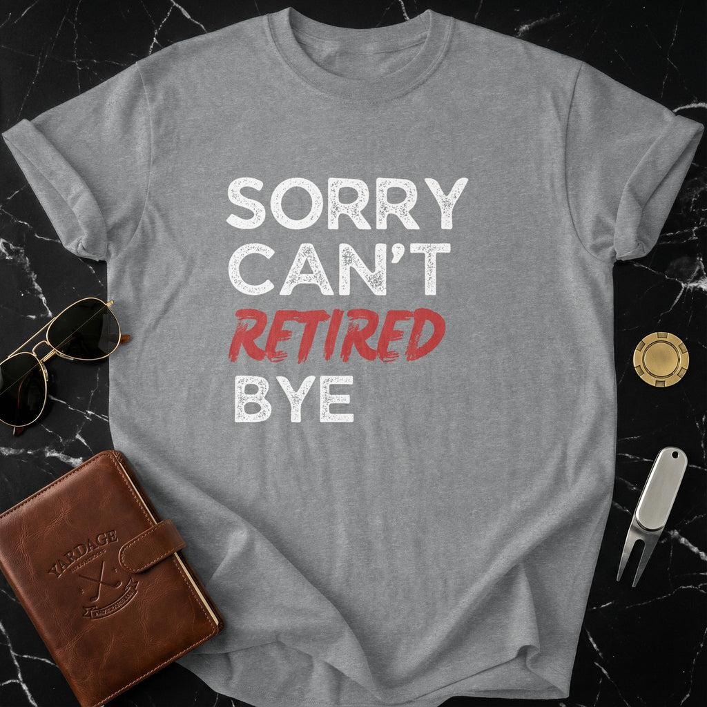 Sorry Can't Retired Bye Funny Retirement T-Shirt