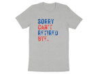 Sorry Can't Retired Bye Graphic T-Shirt for Retirees