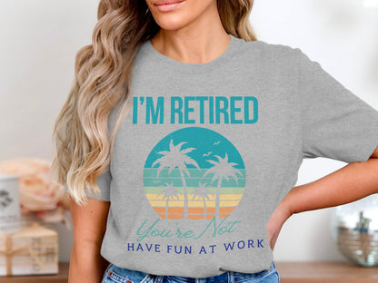 I'm Retired Youre Not Have Fun At Work Shirt product