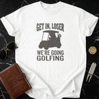 Get In Loser We're Going Golfing T-shirt