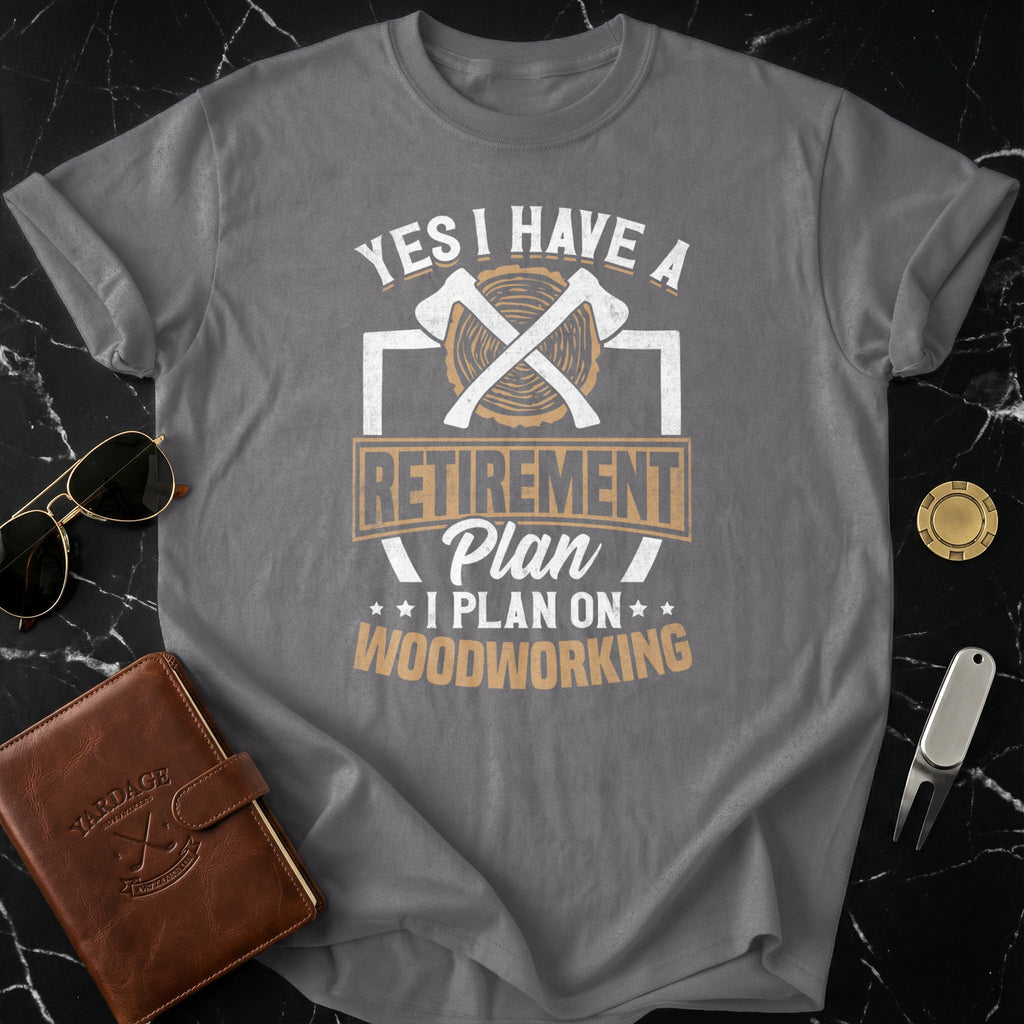Yes I Have A Retirement Plan I Plan On Woodworking Shirt