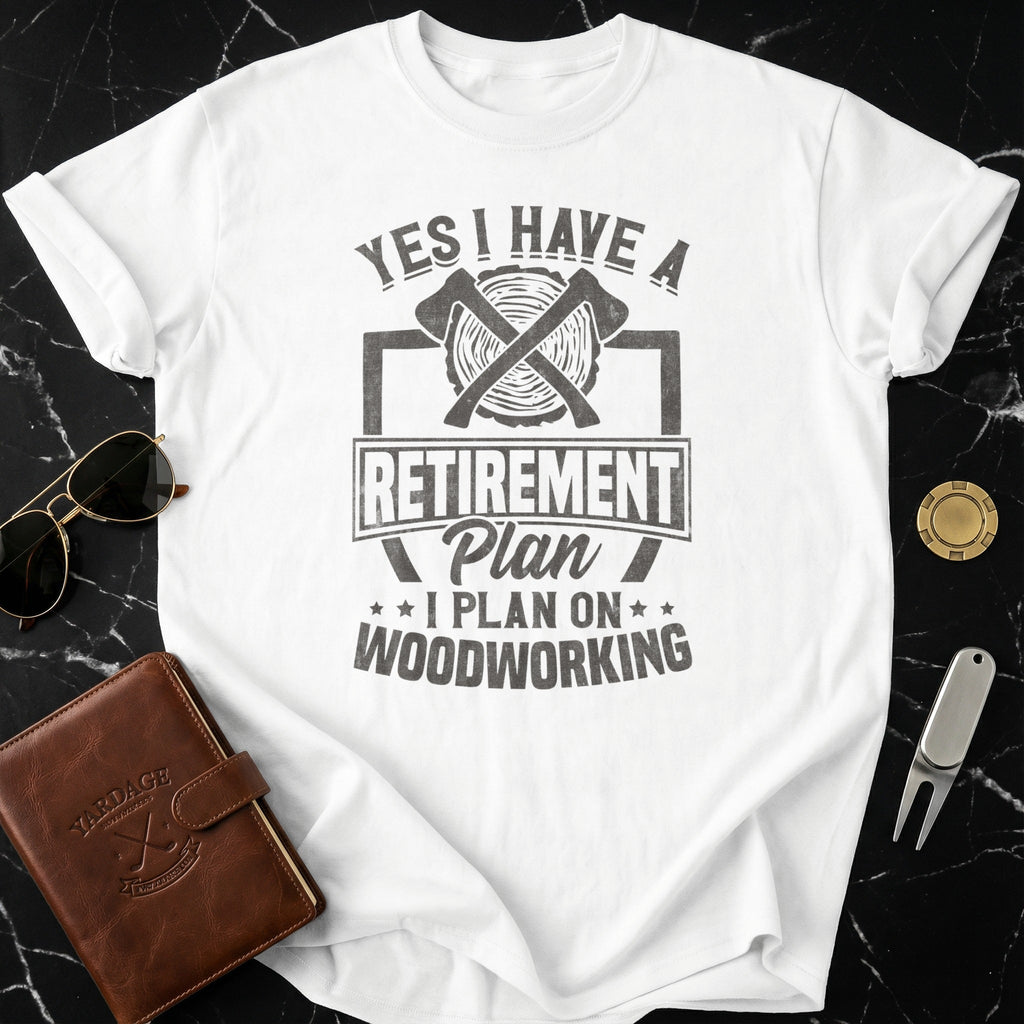 Yes I Have A Retirement Plan I Plan On Woodworking Shirt