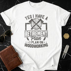 Yes I Have A Retirement Plan I Plan On Woodworking Shirt
