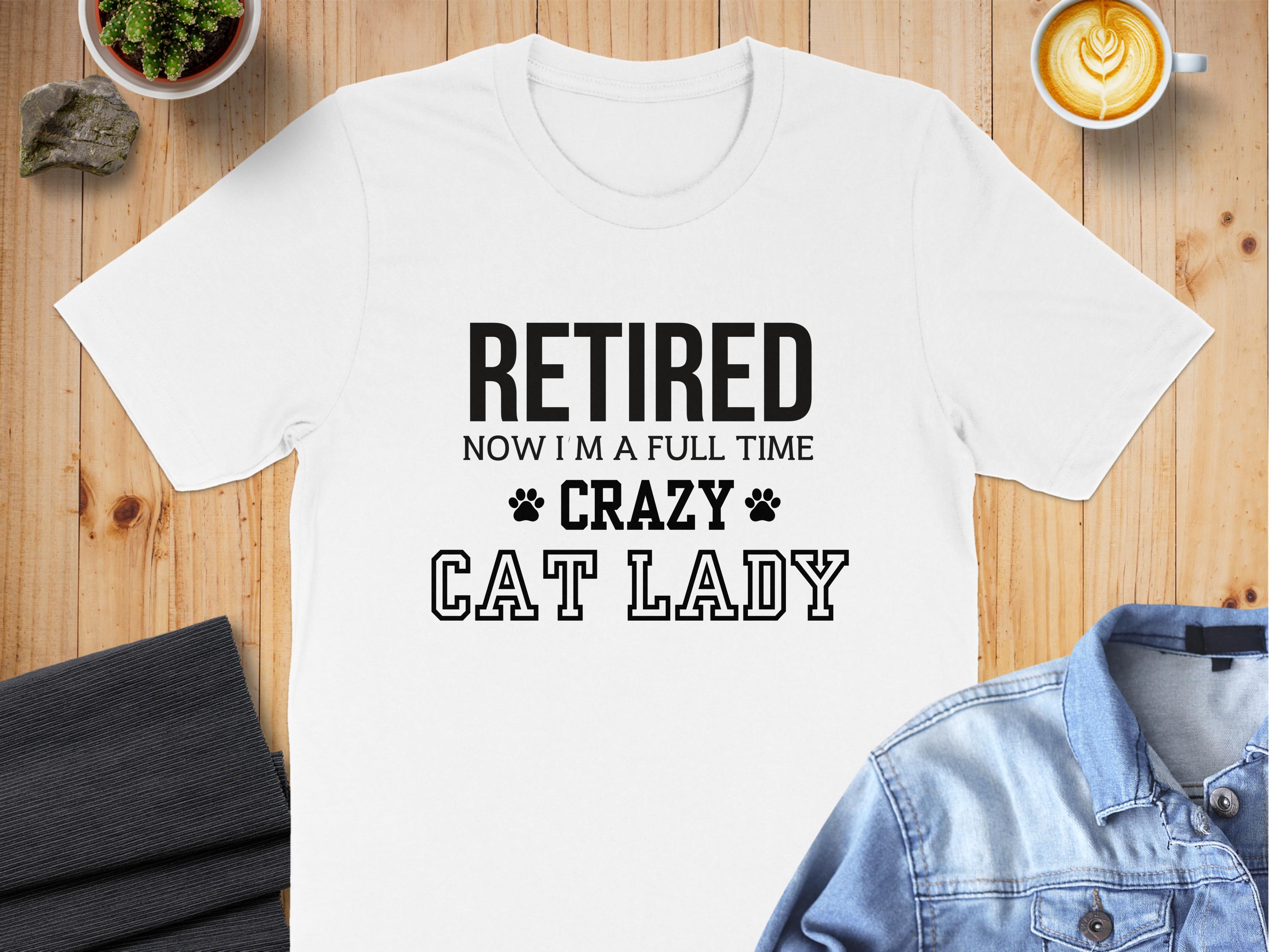 Retired Now I Am A Full Time Crazy Cat Lady product type