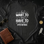 I Don't Want To Have To I'm Retired Graphic Tee