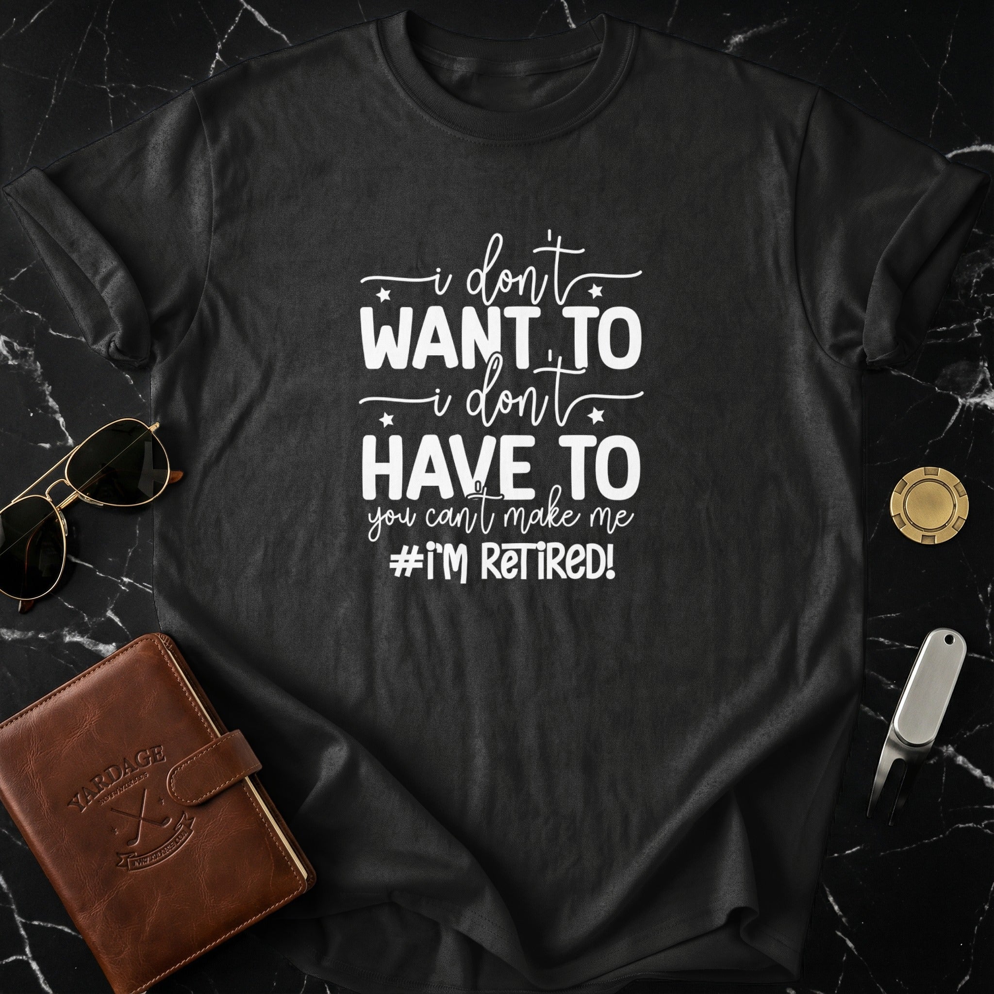 I Don't Want To Have To I'm Retired Graphic Tee