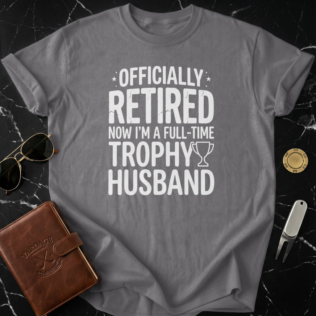 Officially Retired Now I'm A Full-Time Trophy Husband Shirt