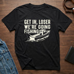 Get in Loser We're Going Fishing T-shirt