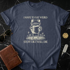 I Have To Say Weird Stuff Or I Will Die T-Shirt