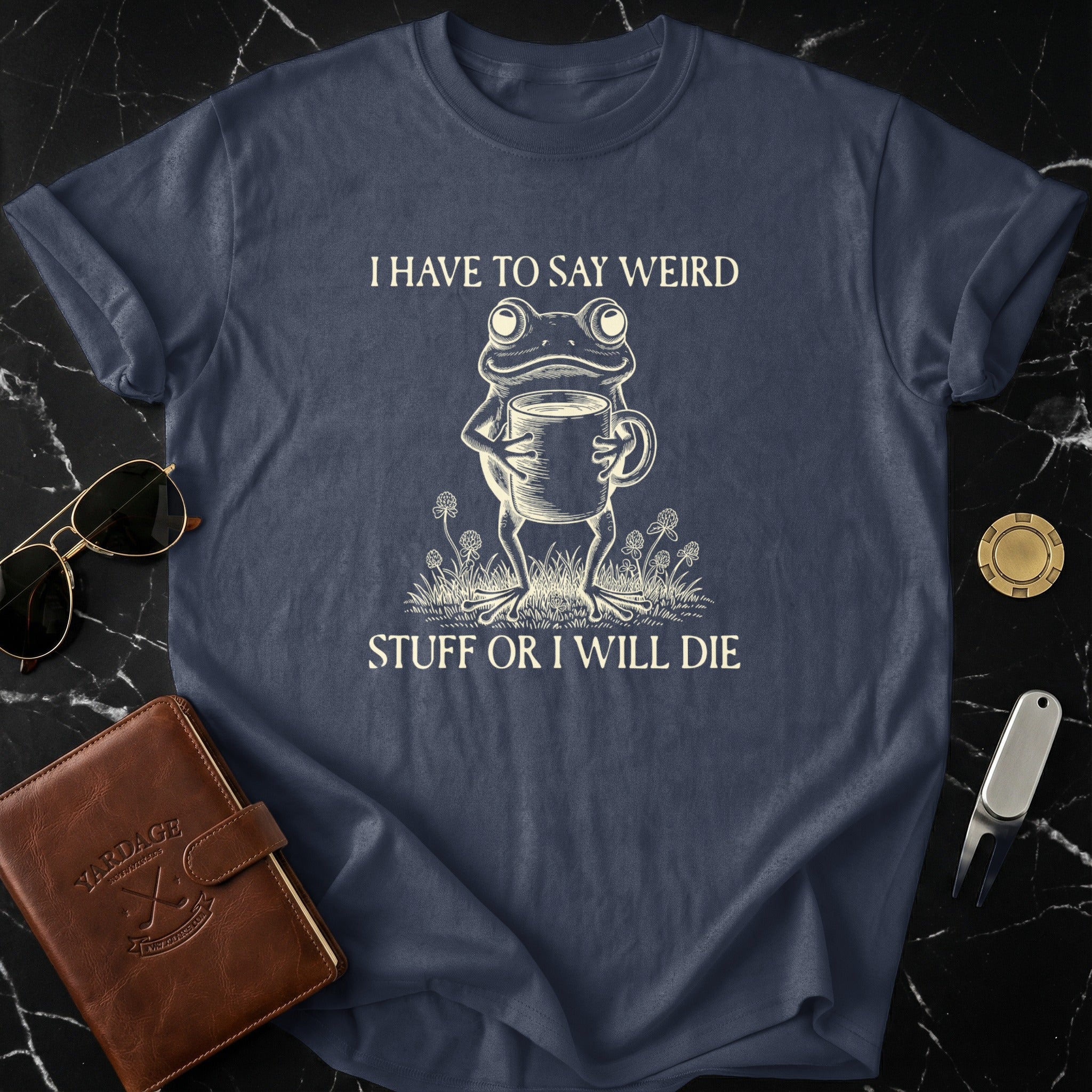 I Have To Say Weird Stuff Or I Will Die T-Shirt