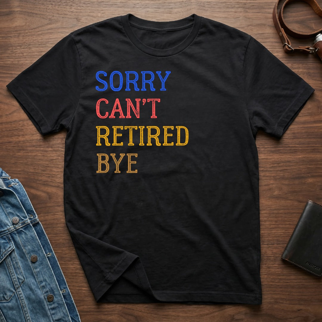 Sorry Can't Retired Bye Comfortable Graphic Tee