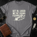 Get In Loser We're Going Fishing T-Shirt for Fishing Enthusiasts