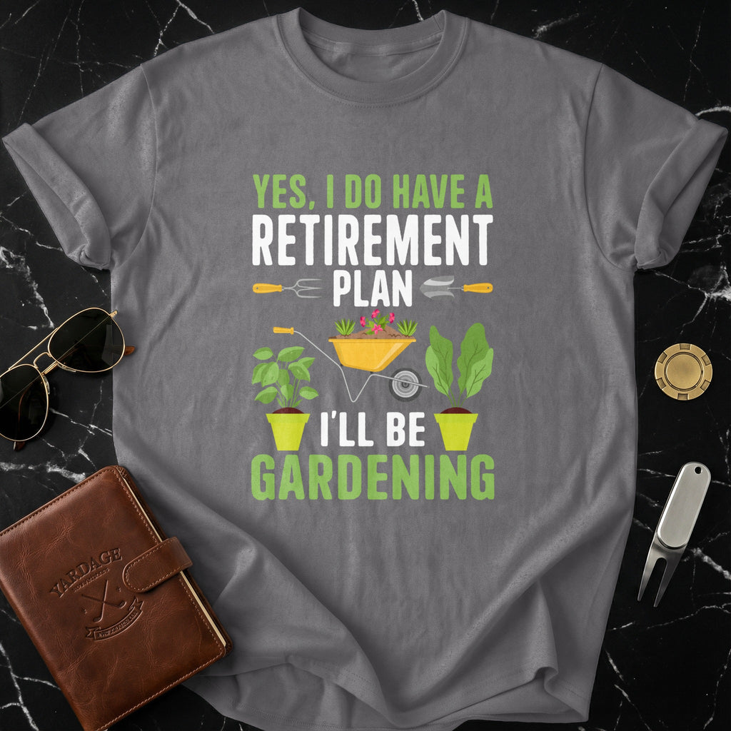 Yes I Do Have A Retirement Plan Gardening Shirt