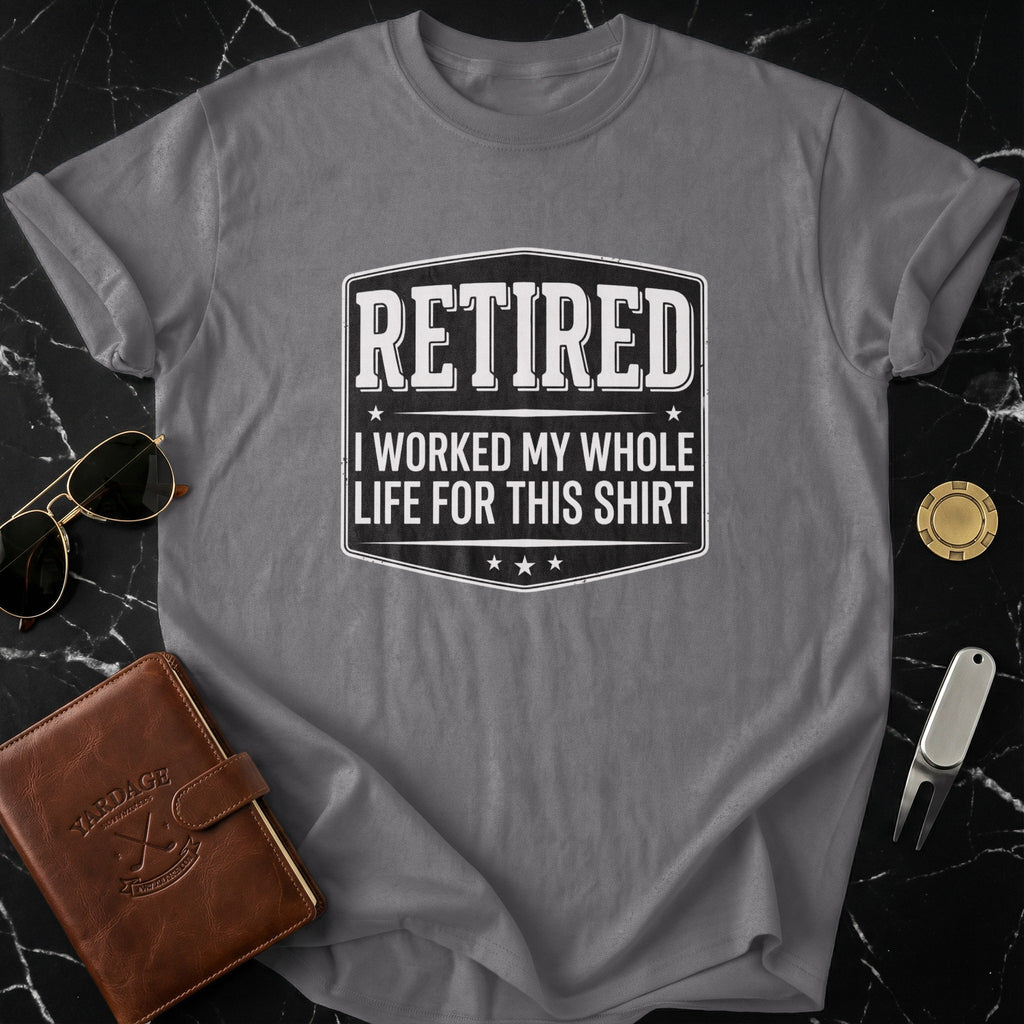 Retired I Worked My Whole Life For This Shirt product