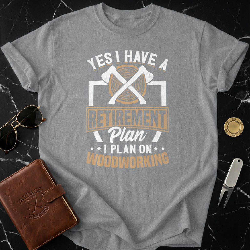 Yes I Have A Retirement Plan I Plan On Woodworking Shirt