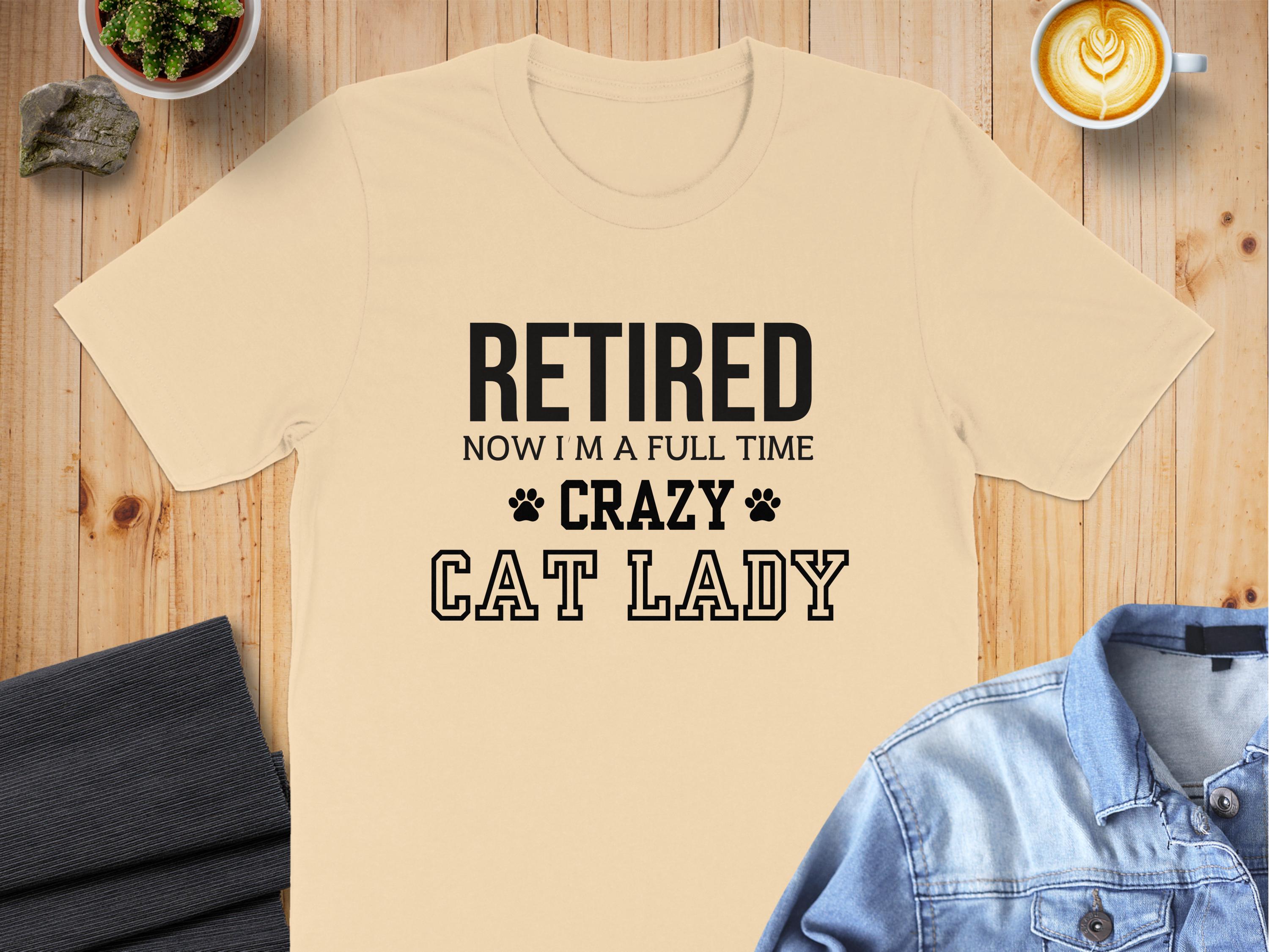Retired Now I Am a Full Time Crazy Cat Lady product