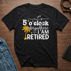 It's 5 O'clock Everywhere I Am Retired T-shirt