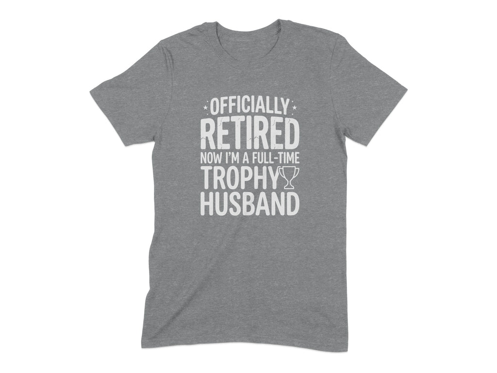 Officially Retired Now I'm Full-Time Trophy Husband Shirt