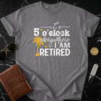 It's 5 O'clock Everywhere I Am Retired shirt