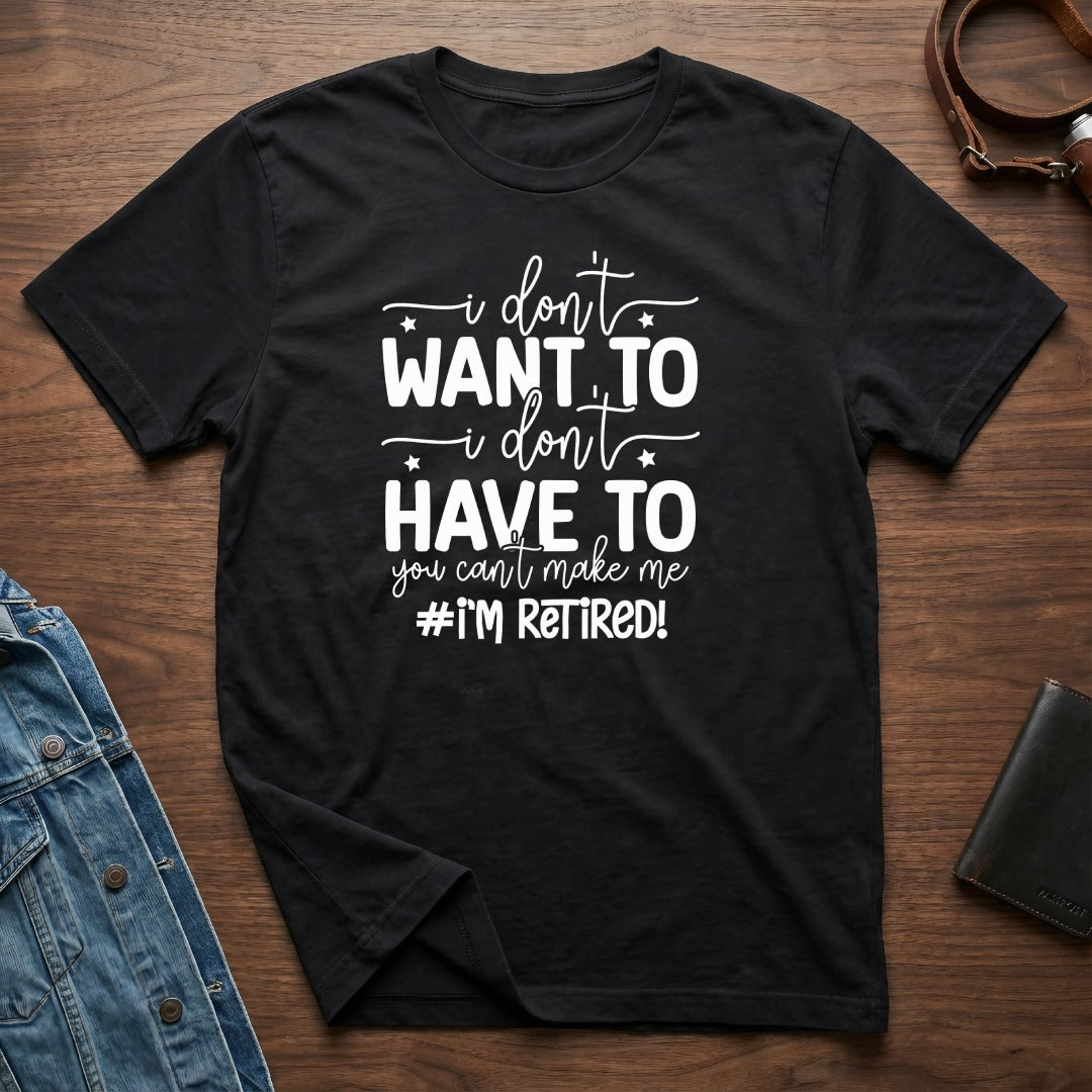 I Don't Want To I Don't Have To I'm Retired T-Shirt