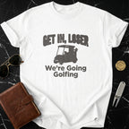 Get In Loser We're Going Golfing T-shirt
