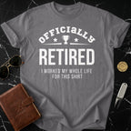 Officially Retired I Worked My Whole Life For This Shirt