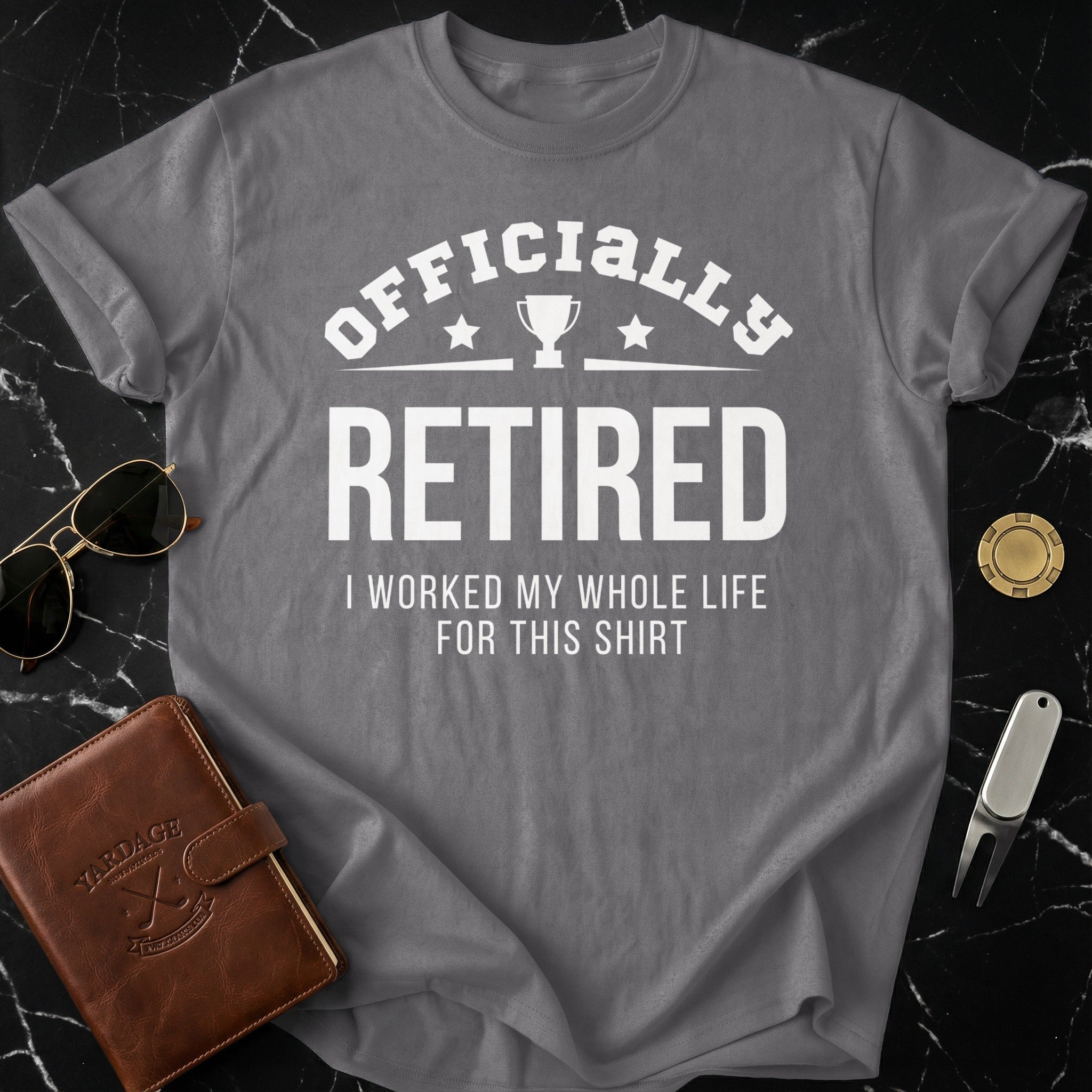 Officially Retired I Worked My Whole Life For This Shirt