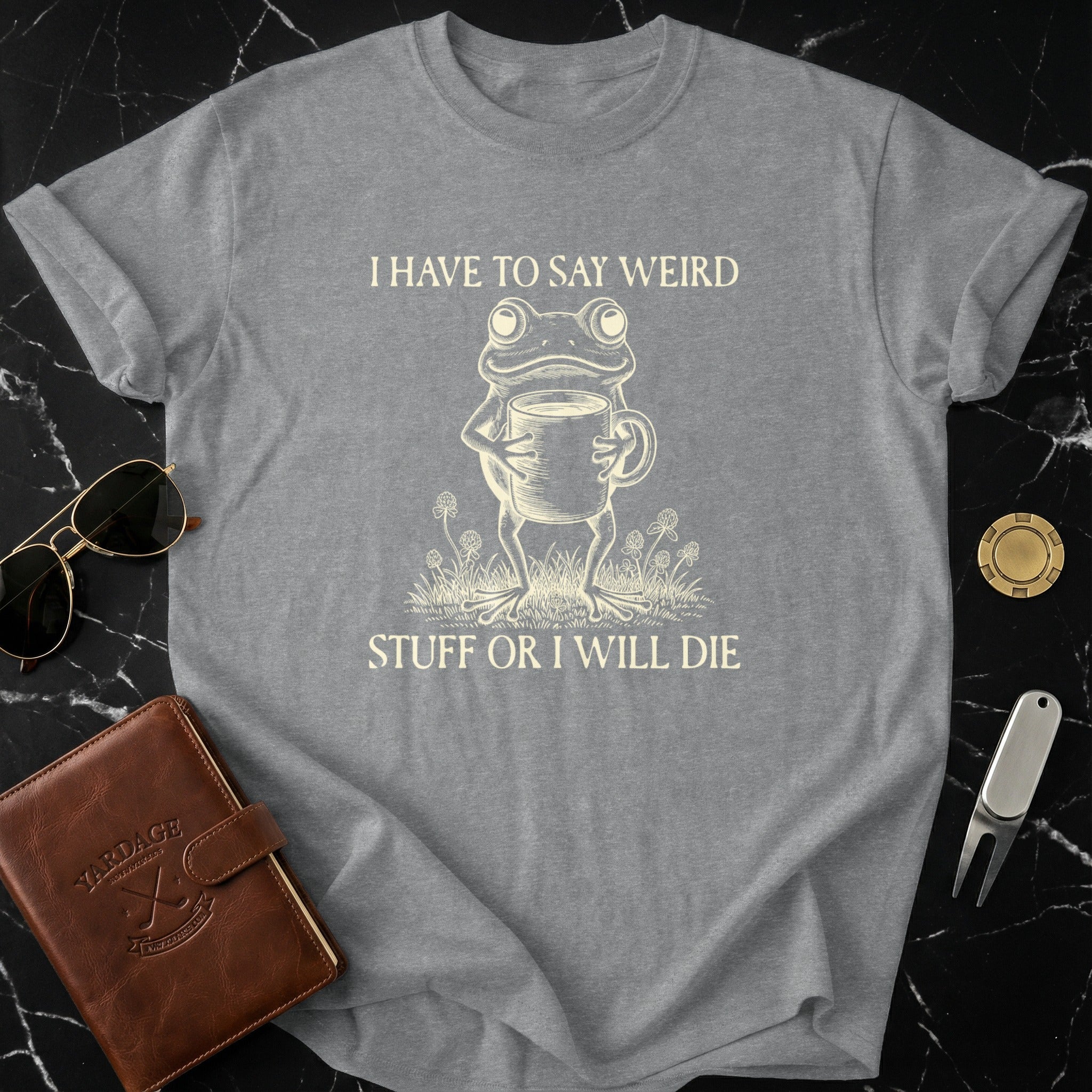 I Have To Say Weird Stuff Or I Will Die T-shirt