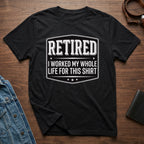 Retired I Worked My Whole Life For This Shirt product